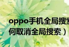 oppo手機全局搜索怎么關掉（oppo手機如何取消全局搜索）