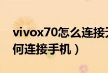 vivox70怎么連接無(wú)線(xiàn)耳機(jī)（vivox70pro如何連接手機(jī)）