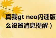 真我gt neo閃速版和neo2（真我GTNeo2怎么設置消息提醒）