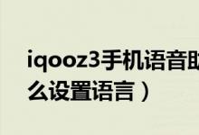 iqooz3手機(jī)語(yǔ)音助手叫什么（iqoo8pro怎么設(shè)置語(yǔ)言）