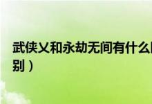 武俠乂和永劫無間有什么區(qū)別（永劫無間不同價(jià)格有什么區(qū)別）