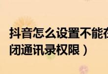 抖音怎么設(shè)置不能在通訊錄查找（抖音怎么關(guān)閉通訊錄權(quán)限）