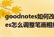 goodnotes如何改變鋼筆的粗細(xì)（goodnotes怎么調(diào)整筆畫(huà)粗細(xì)）