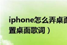 iphone怎么弄桌面歌詞（iphone12如何設(shè)置桌面歌詞）