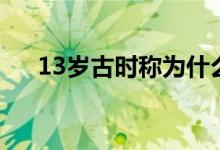 13歲古時(shí)稱為什么（13歲被稱為什么）