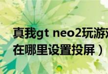 真我gt neo2玩游戲可以投屏（真我gtneo2在哪里設(shè)置投屏）