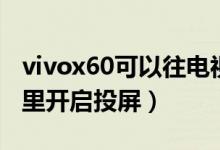 vivox60可以往電視上投屏嗎（vivox60在哪里開啟投屏）