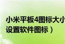 小米平板4圖標(biāo)大小設(shè)置（小米平板5pro如何設(shè)置軟件圖標(biāo)）