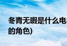 冬青無暇是什么電視劇(冬青和無暇是哪部劇的角色)