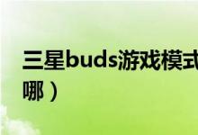 三星buds游戲模式（三星buds2游戲模式在哪）