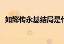 如懿傳永基結(jié)局是什么(如懿傳永基的結(jié)局)