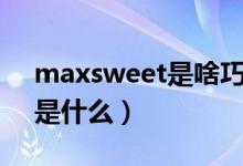 maxsweet是啥巧克力（maxsweet巧克力是什么）