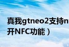 真我gtneo2支持nfc嗎（真我gtneo2怎么打開NFC功能）