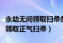 永劫無間領(lǐng)取掃帚條件（永劫無間舉報后如何領(lǐng)取正氣掃帚）