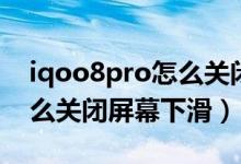 iqoo8pro怎么關閉屏幕下滑（iqoo8pro怎么關閉屏幕下滑）