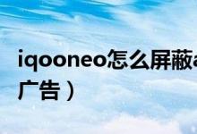 iqooneo怎么屏蔽app廣告（iqoo8怎么關(guān)閉廣告）