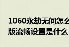 1060永劫無(wú)間怎么調(diào)最流暢（永劫無(wú)間低配版流暢設(shè)置是什么）