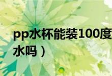 pp水杯能裝100度開(kāi)水嗎（pp杯子可以裝開(kāi)水嗎）