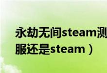 永劫無間steam測試禮包碼（永劫無間玩國服還是steam）