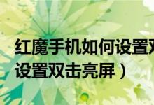 紅魔手機如何設置雙擊亮屏（紅魔6spro怎么設置雙擊亮屏）