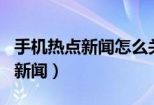 手機熱點新聞怎么關閉（iqoo8怎樣關閉熱點新聞）