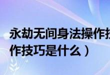 永劫無(wú)間身法操作技巧有哪些（永劫無(wú)間槍操作技巧是什么）