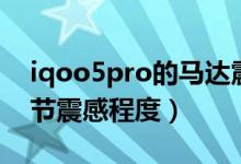 iqoo5pro的馬達(dá)震感（iqoo8pro在哪里調(diào)節(jié)震感程度）