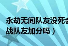 永劫無(wú)間隊(duì)友沒(méi)死會(huì)加分嗎（永劫無(wú)間死后觀戰(zhàn)隊(duì)友加分嗎）