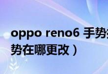 oppo reno6 手勢操作（opporeno6識屏手勢在哪更改）