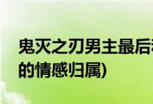 鬼滅之刃男主最后和誰(shuí)在一起(鬼滅之刃男主的情感歸屬)