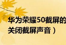 華為榮耀50截屏的方法有幾種（榮耀50怎么關(guān)閉截屏聲音）