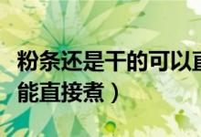 粉條還是干的可以直接熱水煮嗎（干粉條能不能直接煮）