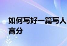 如何寫(xiě)好一篇寫(xiě)人作文,如何在寫(xiě)人作文中得高分