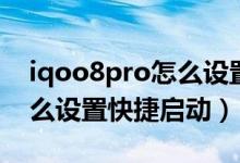 iqoo8pro怎么設(shè)置快捷啟動(dòng)（iqoo8pro怎么設(shè)置快捷啟動(dòng)）