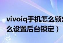 vivoiq手機(jī)怎么鎖定后臺(tái)應(yīng)用（iqoo8Pro怎么設(shè)置后臺(tái)鎖定）