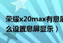 榮耀x20max有息屏拍攝嗎（榮耀X20max怎么設(shè)置息屏顯示）