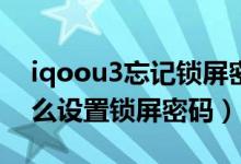 iqoou3忘記鎖屏密碼怎么辦（iqoo8pro怎么設置鎖屏密碼）