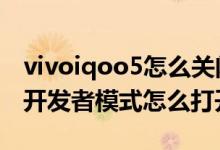 vivoiqoo5怎么關閉開發(fā)者模式（iqoo8pro開發(fā)者模式怎么打開）