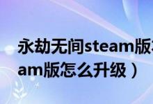 永劫無間steam版本升級在哪（永劫無間steam版怎么升級）