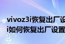 vivoz3i恢復(fù)出廠設(shè)置怎么清除密碼（vivoz3i如何恢復(fù)出廠設(shè)置）