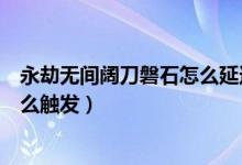 永劫無間闊刀磐石怎么延遲觸發(fā)（永劫無間闊刀磐石架勢怎么觸發(fā)）