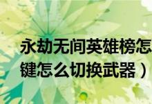 永劫無間英雄榜怎么切換地位（永劫無間12鍵怎么切換武器）