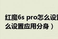 紅魔6s pro怎么設置應用分身（紅魔6spro怎么設置應用分身）