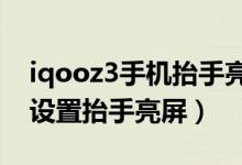 iqooz3手機(jī)抬手亮屏哪里設(shè)置（iqoo8如何設(shè)置抬手亮屏）