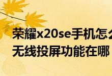 榮耀x20se手機(jī)怎么投屏到電視上（榮耀x20無(wú)線投屏功能在哪）