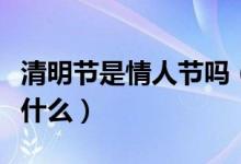 清明節(jié)是情人節(jié)嗎（清明節(jié)和情人節(jié)的區(qū)別是什么）