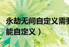 永劫無間自定義需要多少級（永劫無間多少級能自定義）