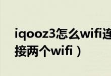 iqooz3怎么wifi連接信號(hào)差（iqoo8怎么連接兩個(gè)wifi）