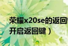 榮耀x20se的返回鍵在哪（榮耀50se在哪里開(kāi)啟返回鍵）