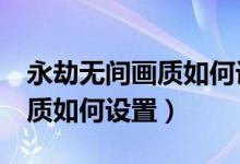 永劫無間畫質如何設置提高fps（永劫無間畫質如何設置）